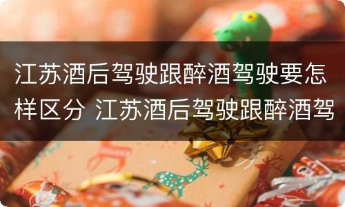 江苏酒后驾驶跟醉酒驾驶要怎样区分 江苏酒后驾驶跟醉酒驾驶要怎样区分呢