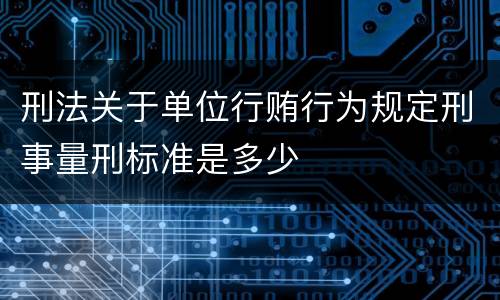 刑法关于单位行贿行为规定刑事量刑标准是多少