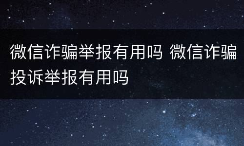 微信诈骗举报有用吗 微信诈骗投诉举报有用吗
