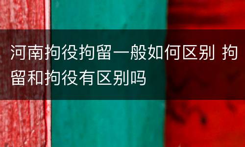 河南拘役拘留一般如何区别 拘留和拘役有区别吗