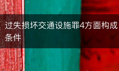 过失损坏交通设施罪4方面构成条件