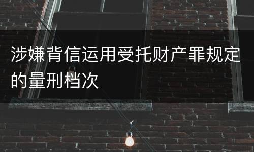 涉嫌背信运用受托财产罪规定的量刑档次