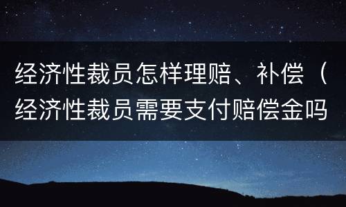 经济性裁员怎样理赔、补偿（经济性裁员需要支付赔偿金吗）