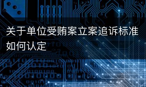 关于单位受贿案立案追诉标准如何认定