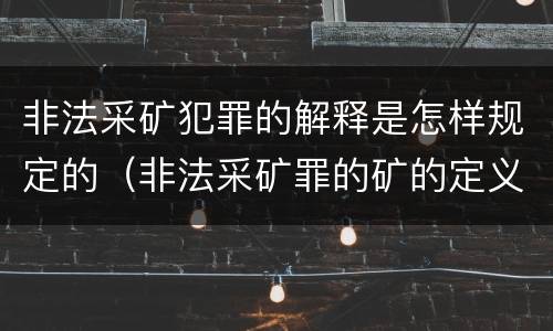 非法采矿犯罪的解释是怎样规定的（非法采矿罪的矿的定义）