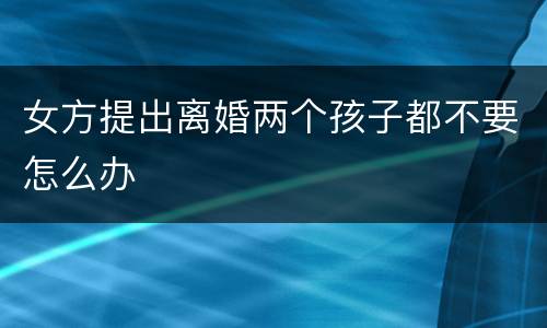 女方提出离婚两个孩子都不要怎么办