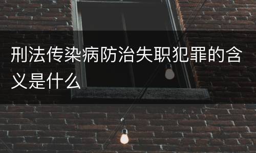 刑法传染病防治失职犯罪的含义是什么