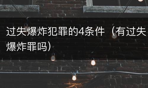 过失爆炸犯罪的4条件（有过失爆炸罪吗）
