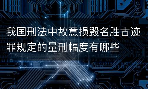 我国刑法中故意损毁名胜古迹罪规定的量刑幅度有哪些