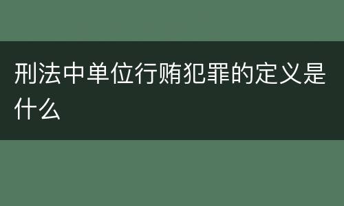 刑法中单位行贿犯罪的定义是什么