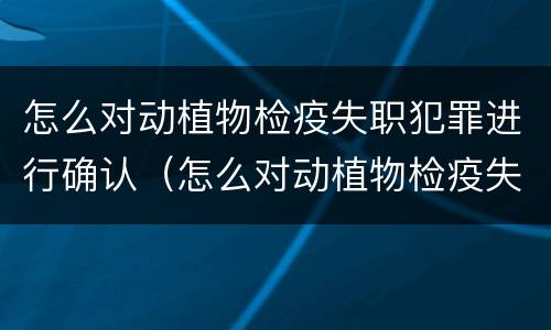 怎么对动植物检疫失职犯罪进行确认（怎么对动植物检疫失职犯罪进行确认呢）