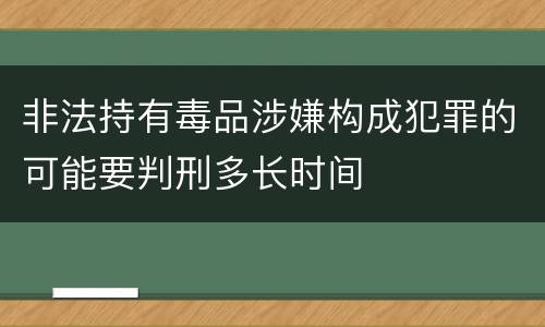 非法持有毒品涉嫌构成犯罪的可能要判刑多长时间