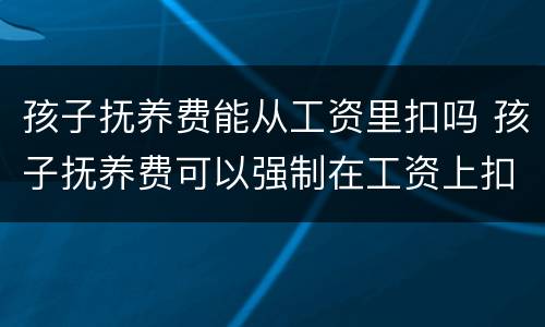 孩子抚养费能从工资里扣吗 孩子抚养费可以强制在工资上扣吗
