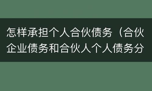 怎样承担个人合伙债务（合伙企业债务和合伙人个人债务分别如何承担）
