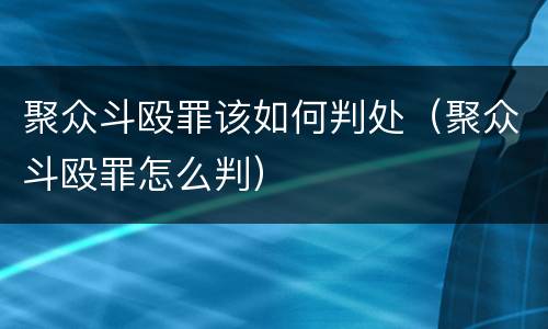 聚众斗殴罪该如何判处（聚众斗殴罪怎么判）