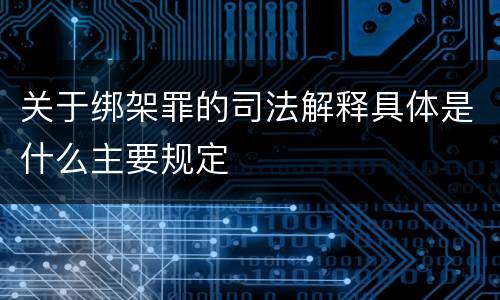 关于绑架罪的司法解释具体是什么主要规定