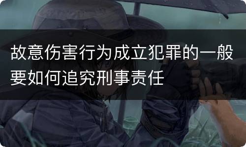 故意伤害行为成立犯罪的一般要如何追究刑事责任