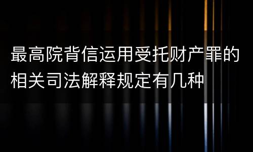 最高院背信运用受托财产罪的相关司法解释规定有几种