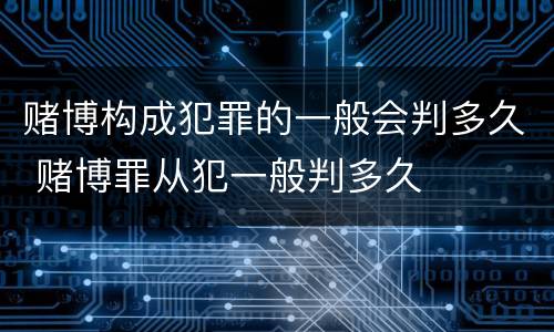 赌博构成犯罪的一般会判多久 赌博罪从犯一般判多久