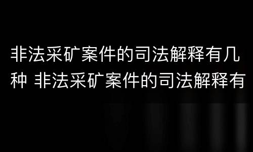 非法采矿案件的司法解释有几种 非法采矿案件的司法解释有几种情形