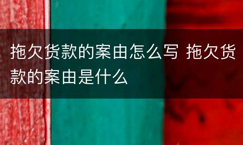 拖欠货款的案由怎么写 拖欠货款的案由是什么