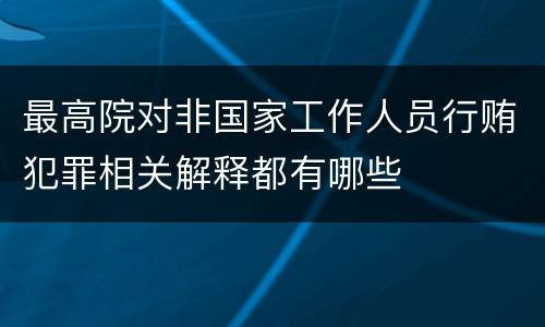 最高院对非国家工作人员行贿犯罪相关解释都有哪些
