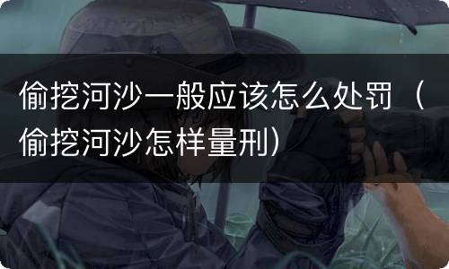 偷挖河沙一般应该怎么处罚（偷挖河沙怎样量刑）