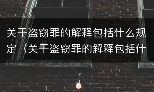关于盗窃罪的解释包括什么规定（关于盗窃罪的解释包括什么规定和内容）