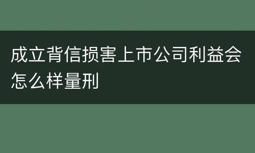 成立背信损害上市公司利益会怎么样量刑