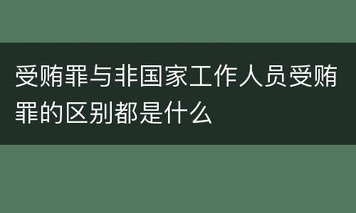 受贿罪与非国家工作人员受贿罪的区别都是什么