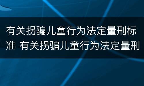 有关拐骗儿童行为法定量刑标准 有关拐骗儿童行为法定量刑标准最新