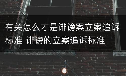 有关怎么才是诽谤案立案追诉标准 诽谤的立案追诉标准