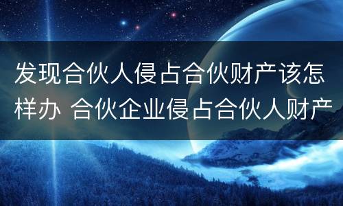 发现合伙人侵占合伙财产该怎样办 合伙企业侵占合伙人财产