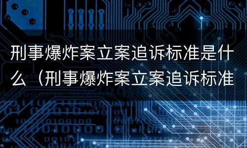 刑事爆炸案立案追诉标准是什么（刑事爆炸案立案追诉标准是什么样的）