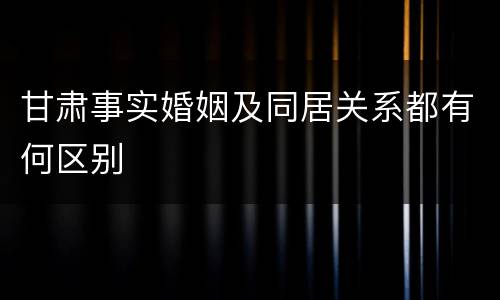 甘肃事实婚姻及同居关系都有何区别