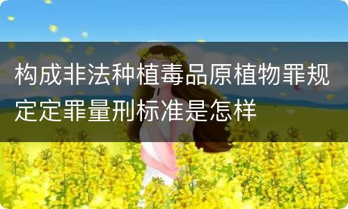 构成非法种植毒品原植物罪规定定罪量刑标准是怎样
