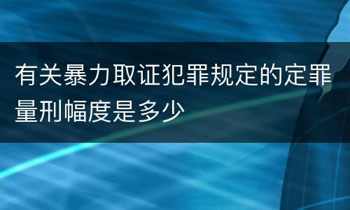 有关暴力取证犯罪规定的定罪量刑幅度是多少