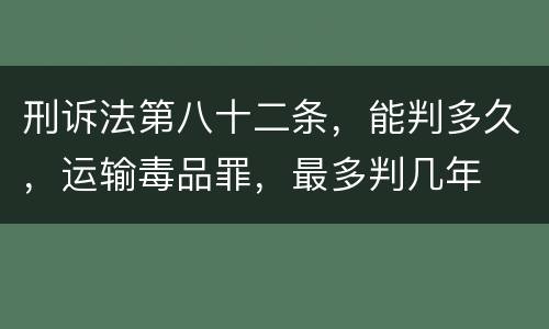 刑诉法第八十二条，能判多久，运输毒品罪，最多判几年