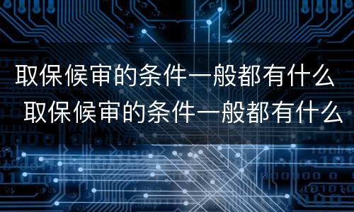 取保候审的条件一般都有什么 取保候审的条件一般都有什么规定