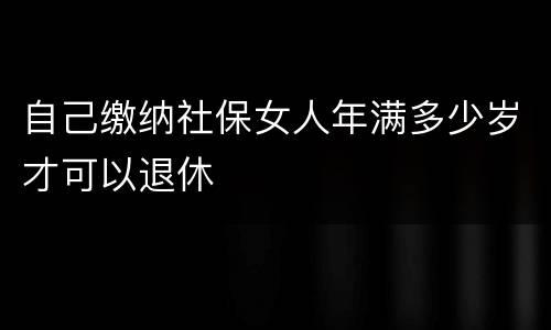 自己缴纳社保女人年满多少岁才可以退休
