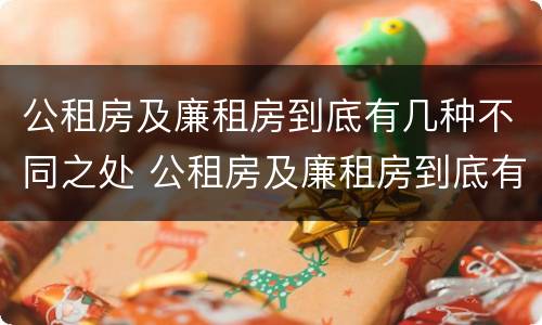 公租房及廉租房到底有几种不同之处 公租房及廉租房到底有几种不同之处呢