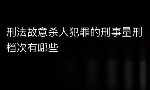 刑法故意杀人犯罪的刑事量刑档次有哪些