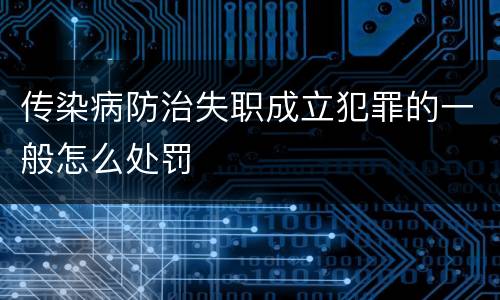 传染病防治失职成立犯罪的一般怎么处罚