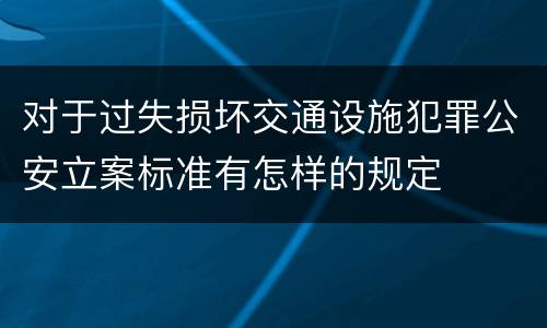对于过失损坏交通设施犯罪公安立案标准有怎样的规定