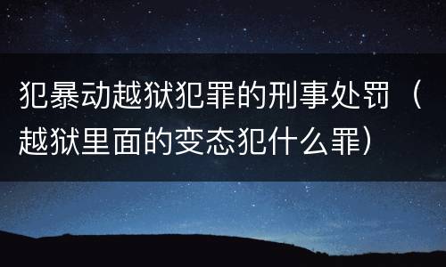 犯暴动越狱犯罪的刑事处罚（越狱里面的变态犯什么罪）