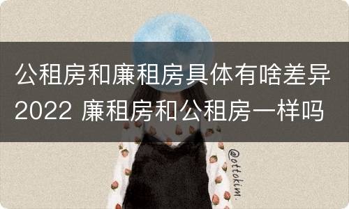 公租房和廉租房具体有啥差异2022 廉租房和公租房一样吗