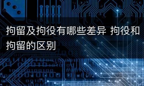 拘留及拘役有哪些差异 拘役和拘留的区别