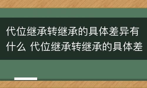 代位继承转继承的具体差异有什么 代位继承转继承的具体差异有什么规定
