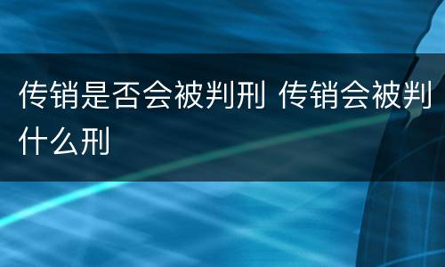 传销是否会被判刑 传销会被判什么刑
