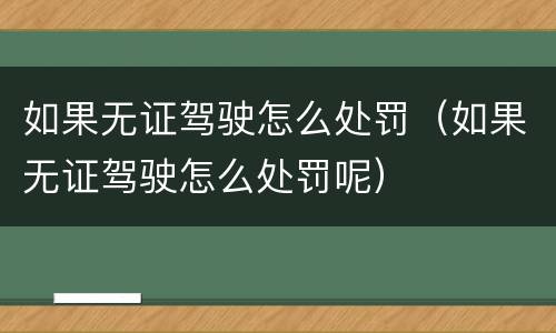 如果无证驾驶怎么处罚（如果无证驾驶怎么处罚呢）